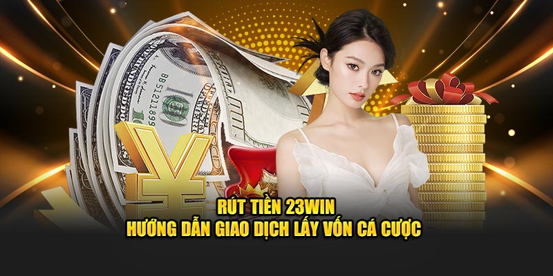 Hướng dẫn giao dịch rút tiền 23win